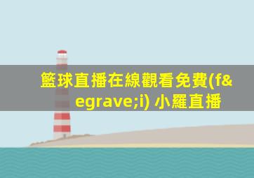 籃球直播在線觀看免費(fèi) 小羅直播